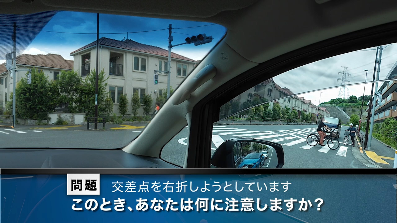 実写版危険予知「SCENE85　交差点編 その15 ～交差点を右折しようとしています。歩行者と自転車の横断を確認し車を進めようかと思います。～」