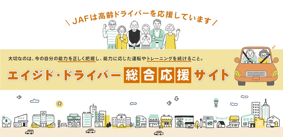 JAFは高齢ドライバーを応援しています 大切なのは、今の自分の能力を正しく把握し、能力に応じた運転やトレーニングを続けること。エイジド・ドライバー総合応援サイト