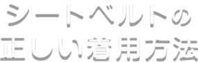 シートベルトの正しい着用方法