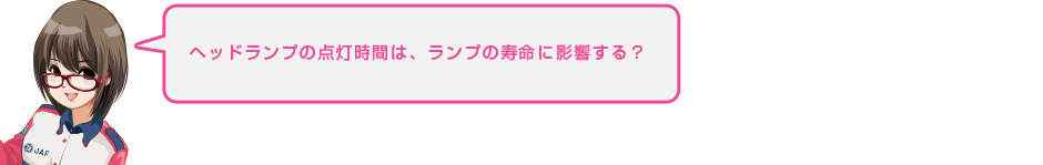 ヘッドランプの点灯時間は、ランプの寿命に影響する？