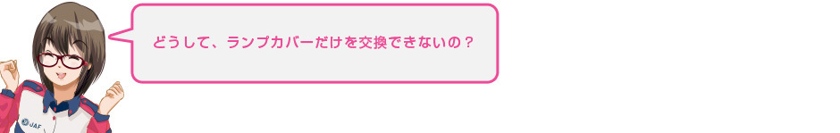 どうして、ランプカバーだけを交換できないの？