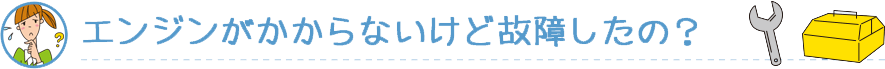 エンジンがかからないけど故障したの？