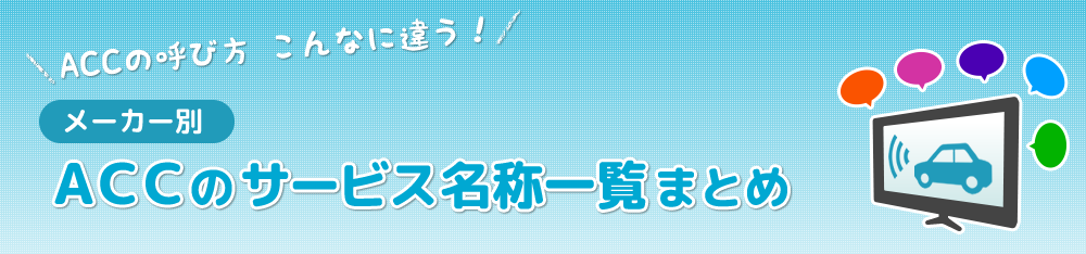 ACCの呼び方 こんなに違う！ メーカー別 ACCのサービス名称一覧まとめ