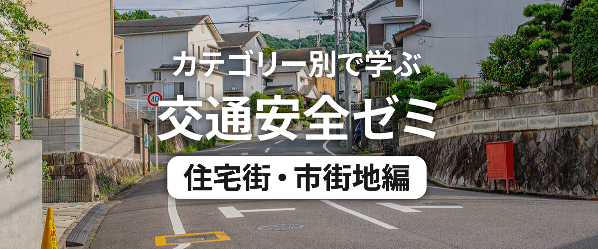 カテゴリー別で学ぶ交通安全ゼミ 住宅街・市街地編