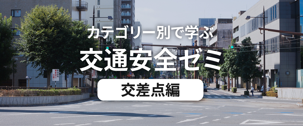 カテゴリー別で学ぶ交通安全ゼミ 交差点編
