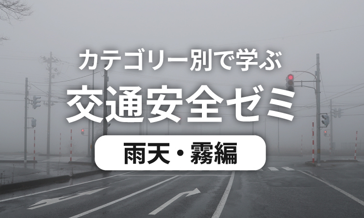 カテゴリー別で学ぶ交通安全ゼミ 雨天・霧編