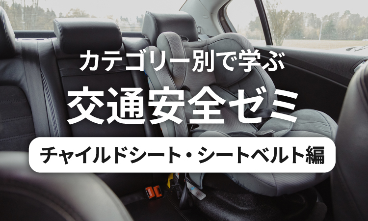 カテゴリー別で学ぶ交通安全ゼミ チャイルドシート・シートベルト編