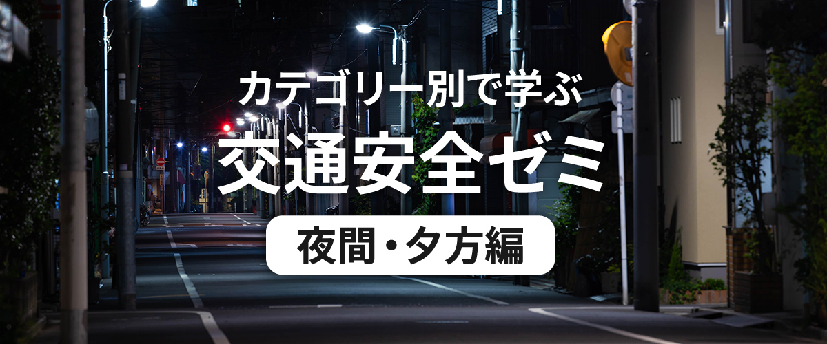 カテゴリー別で学ぶ交通安全ゼミ 夜間・夕方編