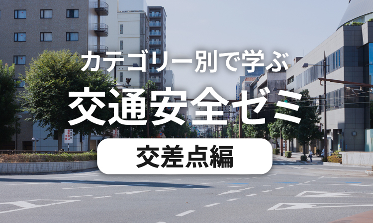 カテゴリー別で学ぶ交通安全ゼミ 交差点編