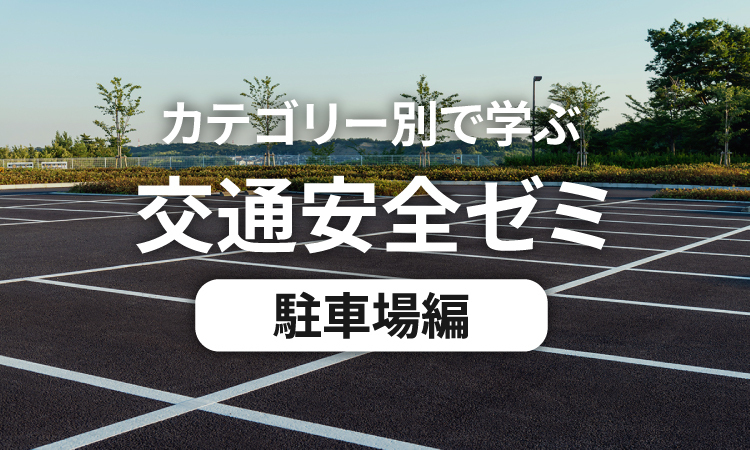 カテゴリー別で学ぶ交通安全ゼミ 駐車場編