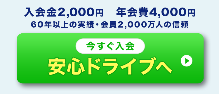 入会金2,000円 年会費4,000円 60年以上の実績・会員2,000万人の信頼 今すぐ入会 安心ドライブへ