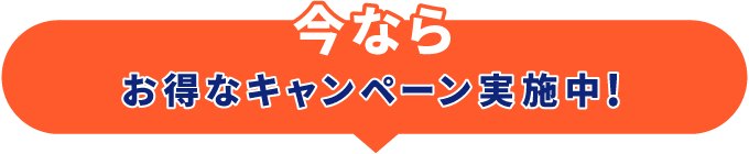 今ならお得なキャンペーン実施中！