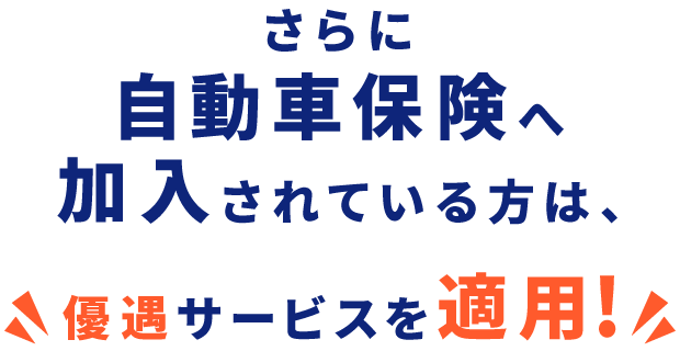 さらに自動車保険へ加入されている方は、優遇サービスを適用！