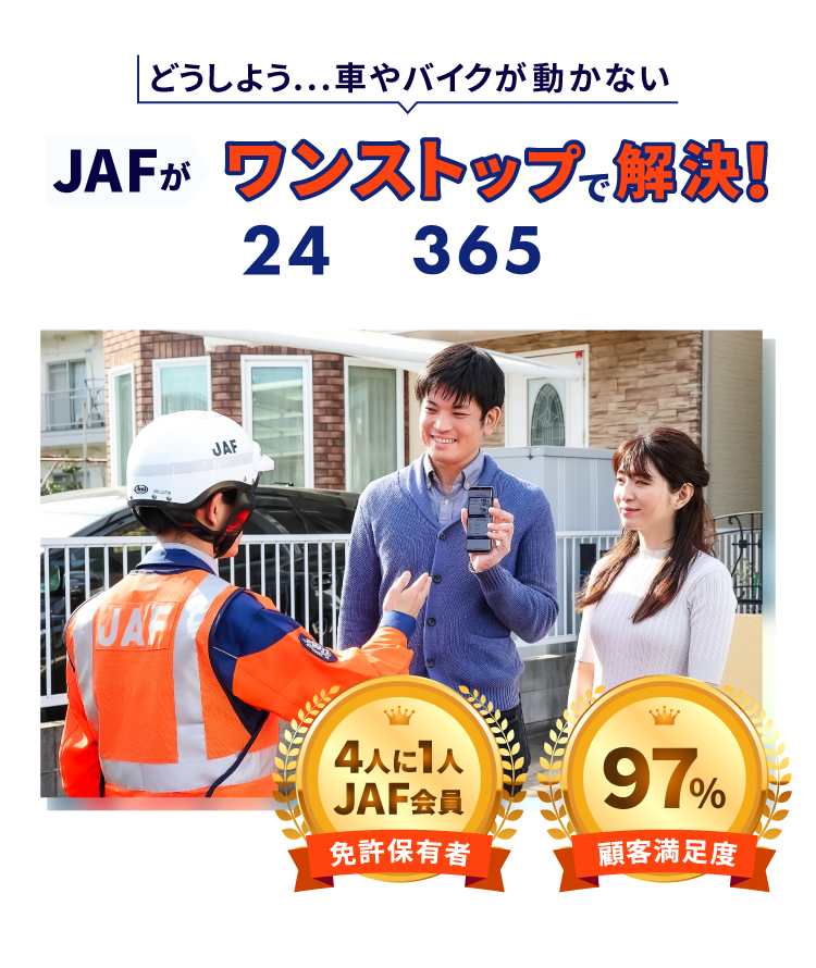 どうしよう...車やバイクが動かない JAFがワンストップで解決！全国24時間365日対応　免許保有者4人に1人JAF会員／顧客満足度97%　※2023年度「ロードサービス利用アンケート」調査結果参照（2025年2月現在）