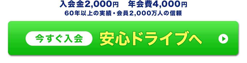 入会金2,000円 年会費4,000円 60年以上の実績・会員2,000万人の信頼 今すぐ入会 安心ドライブへ