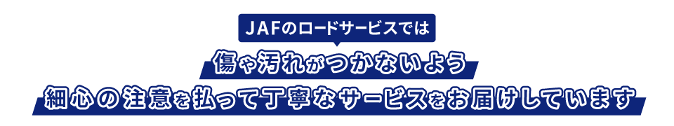 JAFのロードサービスでは傷や汚れがつかないよう細心の注意を払って丁寧なサービスをお届けしています