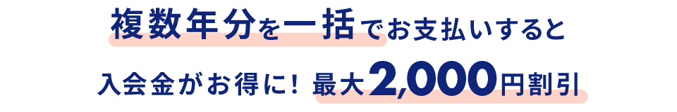 複数年分を一括でお支払いすると入会金がお得に！最大2,000円割引