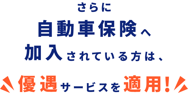 さらに自動車保険へ加入されている方は、優遇サービスを適用！