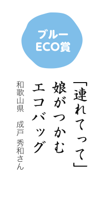 ブルーECO賞／「連れてって」 娘がつかむ エコバッグ／和歌山県 成戸 秀和さん