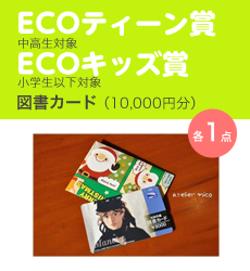 ECOティーン賞（中高生対象）・ECOキッズ賞（小学生以下対象）／図書カード（10,000円分）