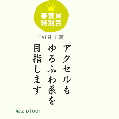 審査員特別賞 三好礼子賞  アクセルも ゆるふわ系を 目指します ／ @ziptoon