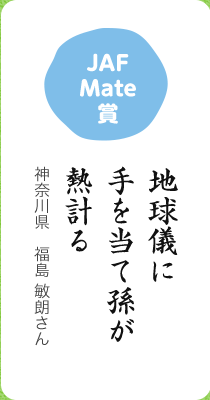 JAFMate賞／地球儀に 手を当て孫が 熱計る／神奈川県　福島 敏朗さん