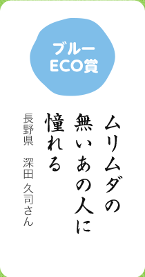 ブルーECO賞／ムリムダの 無いあの人に 憧れる／長野県 深田 久司さん