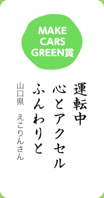 MAKE CARS GREEN賞／運転中 心とアクセル ふんわりと／山口県　えこりんさん