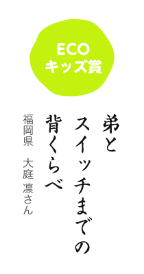 ECOキッズ賞／弟と スイッチまでの 背くらべ／福岡県 大庭 凛さん