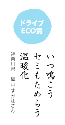 ドライブECO賞／いつ鳴こう セミもためらう 温暖化／神奈川県 梅山 すみ江さん