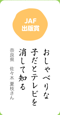 JAF出版賞／おしゃべりな 子だとテレビを 消して知る／奈良県 佐々木 夏枝さん