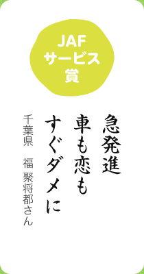 JAFサービス賞／急発進 車も恋も すぐダメに／千葉県　福 聚将都さん