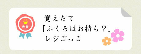 大賞／覚えたて 「ふくろはお持ち？」 レジごっこ