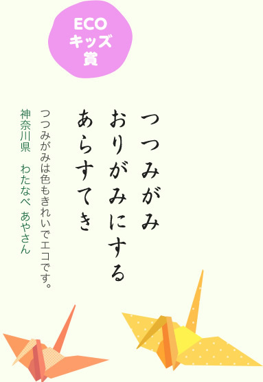 ECOキッズ賞／つつみがみ おりがみにする あらすてき／つつみがみは色もきれいでエコです。／神奈川県 わたなべ あやさん