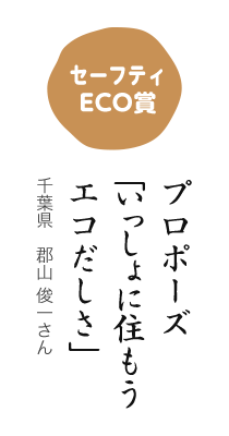 セーフティECO賞／プロポーズ 「いっしょに住もう エコだしさ」／千葉県 郡山 俊一さん