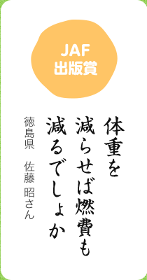 JAF出版賞／体重を 減らせば燃費も 減るでしょか／徳島県　佐藤 昭さん