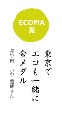 ECOPIA賞／東京で エコも一緒に 金メダル／長野県 小野 豊朗さん