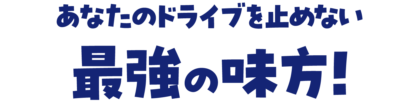 あなたのドライブを止めない最強の味方！