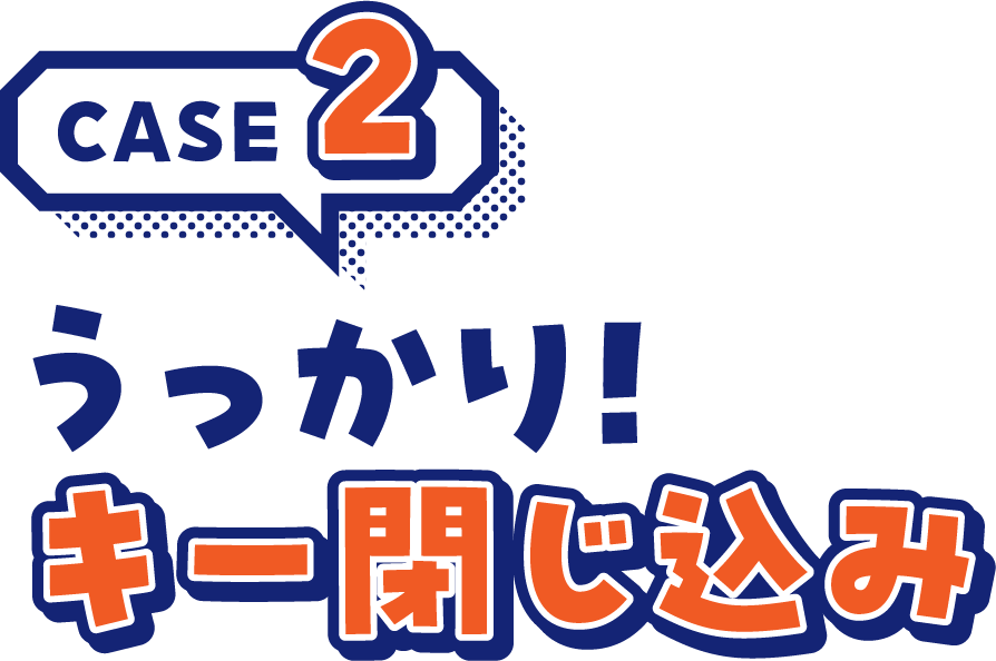 CASE2うっかり！キー閉じ込み