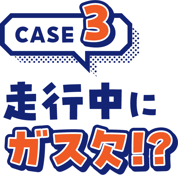 CASE3走行中にガス欠！？