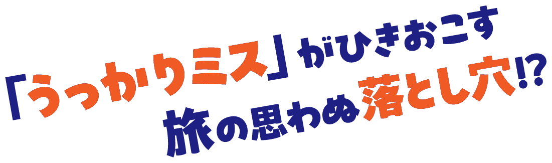 「うっかりミス」がひきおこす旅の思わぬ落とし穴⁉