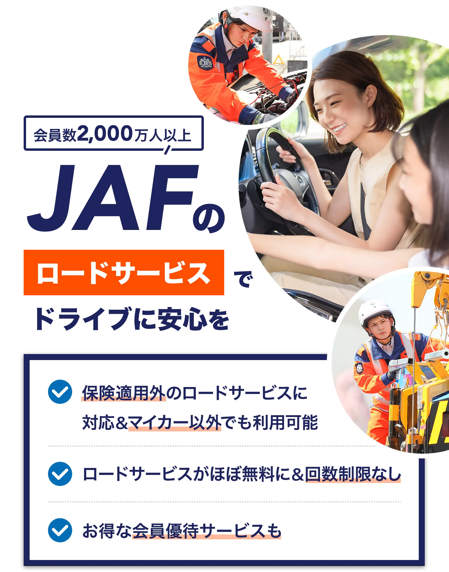 会員数2,000万人以上 JAFのロードサービスでドライブに安心を ・保険適用外のロードサービスに対応&マイカー以外でも利用可能 ・ロードサービスがほぼ無料に&回数制限なし ・お得な会員優待サービスも