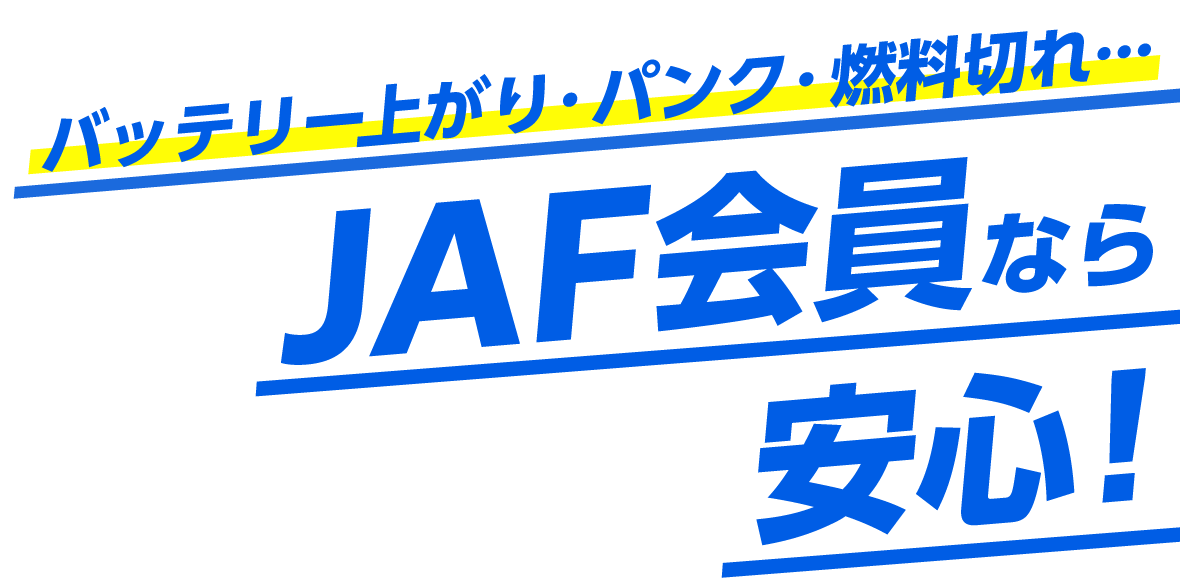 バッテリー上がり・パンク・燃料切れ… JAF会員なら 安心！