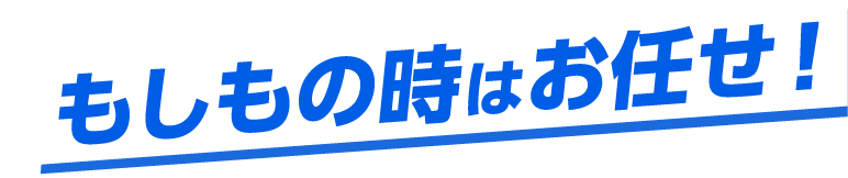 もしもの時はお任せ！